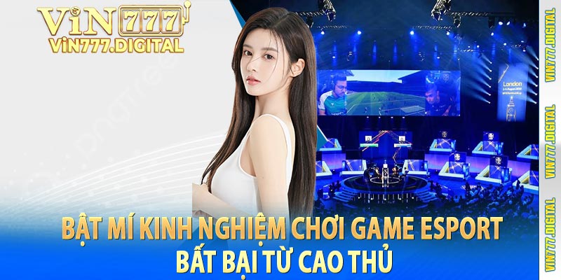 Bật mí kinh nghiệm chơi game Esport  bất bại từ cao thủ 