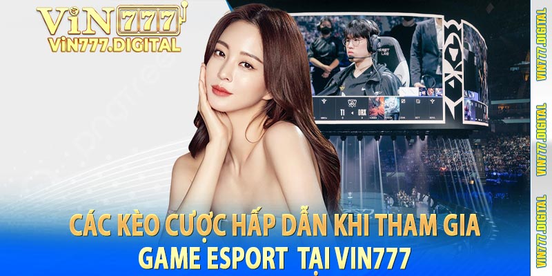 Các kèo cược hấp dẫn khi tham gia game Esport  tại vin777 