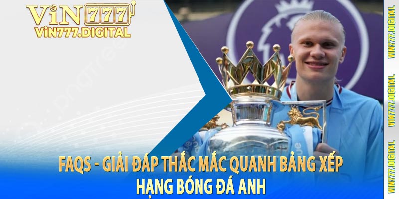 FAQS - Giải đáp thắc mắc quanh bảng xếp hạng bóng đá anh 