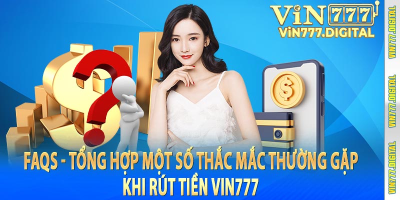 FAQs - Tổng hợp một số thắc mắc thường gặp khi rút tiền vin777