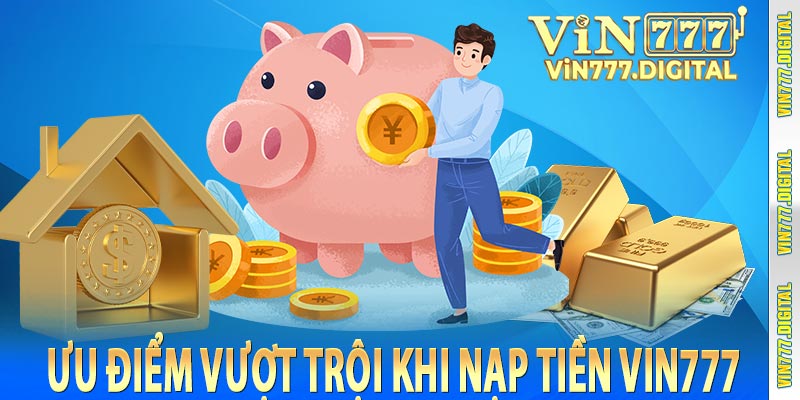 Ưu điểm vượt trội khi nạp tiền vin777 